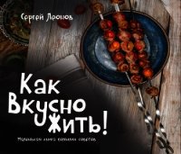 Как Вкусно Жить. Маленькая книга больших советов - Леонов Сергей (читать книги без сокращений TXT) 📗