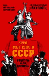 Что мы ели в СССР. Рецепты на все времена - Метельская-Шереметьева Инна (серии книг читать онлайн бесплатно полностью .txt) 📗