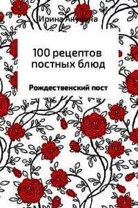 100 рецептов постных блюд - Акулина Ирина (бесплатные онлайн книги читаем полные версии TXT) 📗