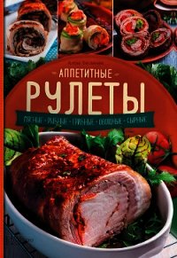 Аппетитные рулеты. Мясные. Рыбные. Грибные. Овощные. Сырные - Богданова Алена (читать книги полностью без сокращений txt) 📗