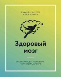 Здоровый мозг. Программа для улучшения памяти и мышления - Перлмуттер Дэвид (серия книг TXT) 📗