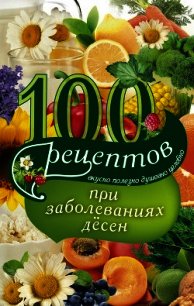 100 рецептов при заболеваниях десен. Вкусно, полезно, душевно, целебно - Вечерская Ирина