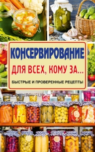 Консервирование для всех, кому за… Быстро, вкусно, надежно! - Тверская Елена (книги регистрация онлайн .txt) 📗