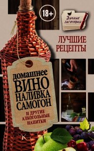 Домашнее вино, наливка, самогон и другие алкогольные напитки. Лучшие рецепты - Пышнов Иван Григорьевич (читать книги онлайн .txt) 📗