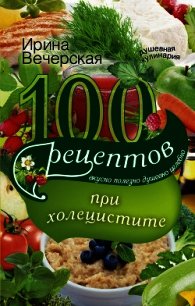 100 рецептов при холецистите. Вкусно, полезно, душевно, целебно - Вечерская Ирина (читать полностью книгу без регистрации TXT) 📗