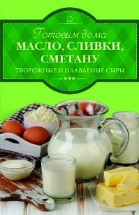 Готовим дома масло, сливки, сметану, творожные и плавленые сыры - Веремей Ирина (лучшие книги читать онлайн бесплатно без регистрации txt) 📗