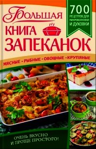 Большая книга запеканок. Мясные, рыбные, овощные, крупяные. 700 рецептов для духовки и микроволновки - Богуславская Евгения