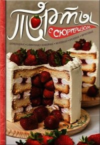 Торты с сюрпризом. Шоколадные, сливочные, кофейные, желейные, ореховые, фруктовые - Жиляева Ирина