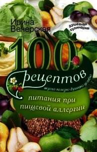 100 рецептов питания при пищевой аллергии. Вкусно, полезно, душевно, целебно - Вечерская Ирина (онлайн книга без .TXT) 📗