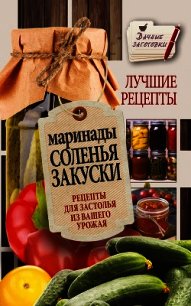 Маринады, соленья, закуски. Лучшие рецепты для застолья из вашего урожая - Кизима Галина Александровна