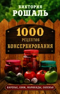 1000 рецептов консервирования - Рошаль Виктория Михайловна (книги онлайн читать бесплатно TXT) 📗