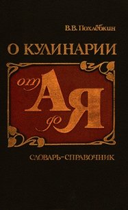 О кулинарии от А до Я. Словарь-справочник - Похлебкин Вильям Васильевич (книги регистрация онлайн .txt) 📗