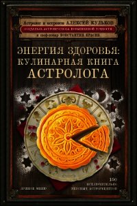 Энергия здоровья. Кулинарная книга астролога - Кульков Алексей (книги читать бесплатно без регистрации .txt) 📗