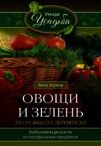 Овощи и зелень. Заготовки по-деревенски - Зорина Анна (бесплатные онлайн книги читаем полные версии .txt) 📗