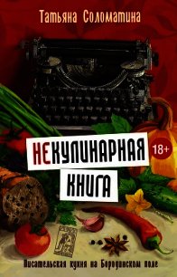 (Не)Кулинарная книга. Писательская кухня на Бородинском поле - Соломатина Татьяна Юрьевна (онлайн книги бесплатно полные .TXT) 📗