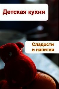 Детская кухня. Сладости и напитки - Мельников Илья (библиотека книг .txt) 📗