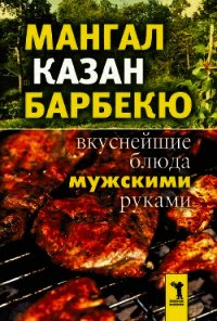 Мангал, казан, барбекю. Вкуснейшие блюда мужскими руками - - (читать лучшие читаемые книги TXT) 📗