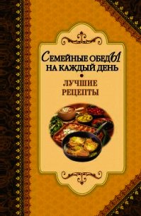 Семейные обеды на каждый день. Лучшие рецепты - - (бесплатная библиотека электронных книг txt) 📗