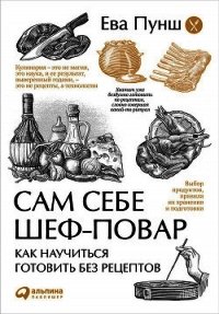 Сам себе шеф-повар. Как научиться готовить без рецептов - Пунш Ева (книги бесплатно без регистрации полные .TXT) 📗