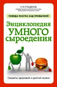 Энциклопедия умного сыроедения: победа разума над привычкой - Гладков Сергей Михайлович (книга регистрации .txt) 📗