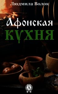 Афонская кухня - Волок Людмила (первая книга .TXT) 📗