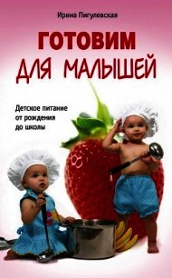 Готовим для малышей. Детское питание от рождения до школы - Пигулевская Ирина Станиславовна (читать книги онлайн полные версии txt) 📗