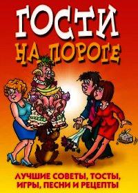 Гости на пороге. Лучшие советы, тосты, игры, песни и рецепты - Николаева Юлия Николаевна (читать книги полные .TXT) 📗