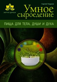 Умное сыроедение. Пища для тела, души и духа - Гладков Сергей Михайлович (бесплатные полные книги .txt) 📗