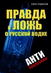 Правда и ложь о русской водке. АнтиПохлебкин - Родионов Борис Викторович (читаем книги онлайн без регистрации .txt) 📗