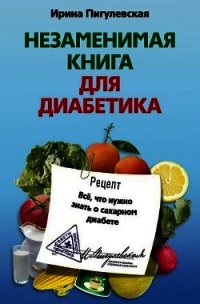 Незаменимая книга для диабетика. Всё, что нужно знать о сахарном диабете - Пигулевская Ирина Станиславовна (книги серии онлайн .txt) 📗