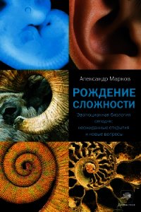 Рождение сложности. Эволюционная биология сегодня: неожиданные открытия и новые вопросы - Марков Александр Владимирович (биолог)