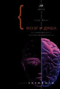 Мозг и душа. Как нервная деятельность формирует наш внутренний мир - Фрит Кристофер Дональд (книги бесплатно полные версии .TXT) 📗