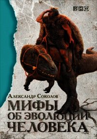 Мифы об эволюции человека - Соколов Александр Борисович (лучшие книги читать онлайн бесплатно .txt) 📗