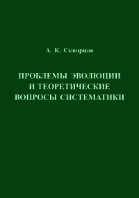 Проблемы эволюции и теоретические вопросы систематики - Скворцов Алексей (серия книг .txt) 📗