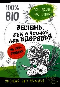 Зелень для здоровья. Лук и чеснок на эко грядках - Распопов Геннадий (читать хорошую книгу полностью .TXT) 📗