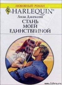 Стань моей единственной - Джексон Лайза (читать книги онлайн бесплатно серию книг .TXT) 📗