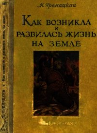 Как возникла и развилась жизнь на Земле - Гремяцкий Михаил Антонович (книги TXT) 📗