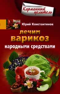 Лечим варикоз народными средствами - Константинов Юрий Михайлович (читать книги бесплатно .txt) 📗