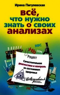 Все, что нужно знать о своих анализах. Самостоятельная диагностика и контроль за состоянием здоровья - Пигулевская Ирина Станиславовна