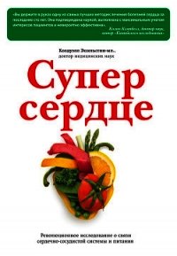 Супер сердце. Революционное исследование о связи сердечно-сосудистой системы и питания - Эссельстин Колдуэлл