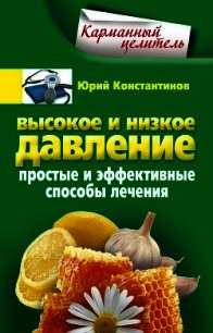 Высокое и низкое давление. Простые и эффективные способы лечения - Константинов Юрий Михайлович