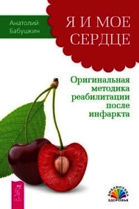 Я и мое сердце. Оригинальная методика реабилитации после инфаркта - Бабушкин Анатолий Иванович (читать онлайн полную книгу .TXT) 📗