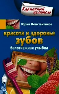 Красота и здоровье зубов. Белоснежная улыбка - Константинов Юрий Михайлович (читать лучшие читаемые книги .txt) 📗