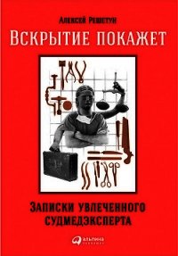 Вскрытие покажет: Записки увлеченного судмедэксперта - Решетун Алексей (онлайн книга без .txt) 📗