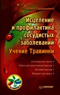 Исцеление и профилактика сосудистых заболеваний. Учение Травинки - Сударушкина Ирина Александровна