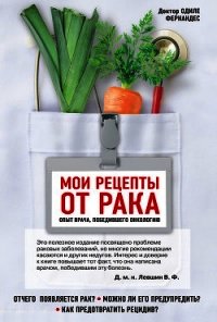 Мои рецепты от рака. Опыт врача, победившего онкологию - Фернандес Одиле (книги хорошего качества .TXT) 📗