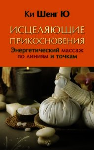 Исцеляющие прикосновения. Энергетический массаж по линиям и точкам - Ю Ки Шенг (читать книги регистрация TXT) 📗