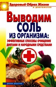 Выводим соль из организма: эффективные способы очищения диетами и народными средствами - Ульянова Ирина Ильинична