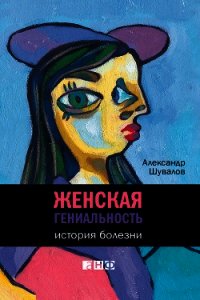 Женская гениальность: История болезни - Шувалов Александр (книги онлайн бесплатно без регистрации полностью TXT) 📗