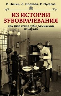 Из истории зубоврачевания, или Кто лечил зубы российским монархам - Зимин Игорь Викторович